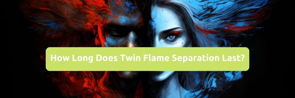 How Long Does Twin Flame Separation Last